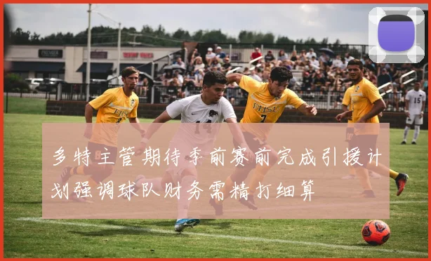 多特主管期待季前赛前完成引援计划强调球队财务需精打细算