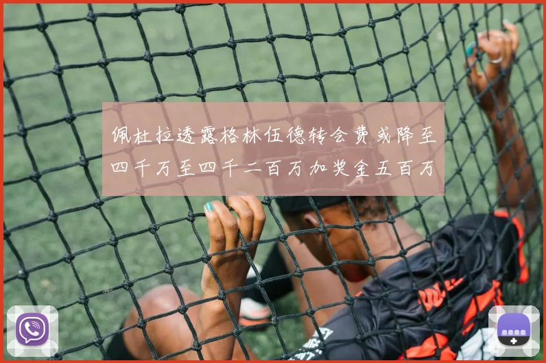 佩杜拉透露格林伍德转会费或降至四千万至四千二百万加奖金五百万至六百万