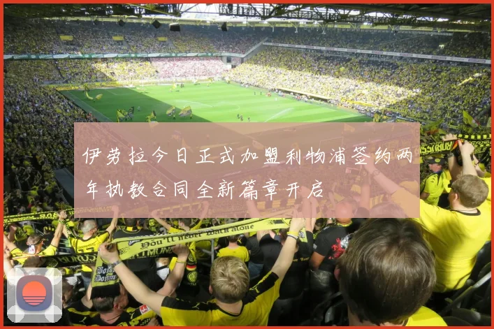 伊劳拉今日正式加盟利物浦签约两年执教合同全新篇章开启
