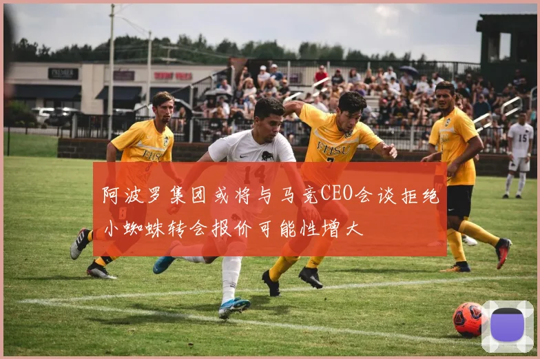 阿波罗集团或将与马竞CEO会谈拒绝小蜘蛛转会报价可能性增大