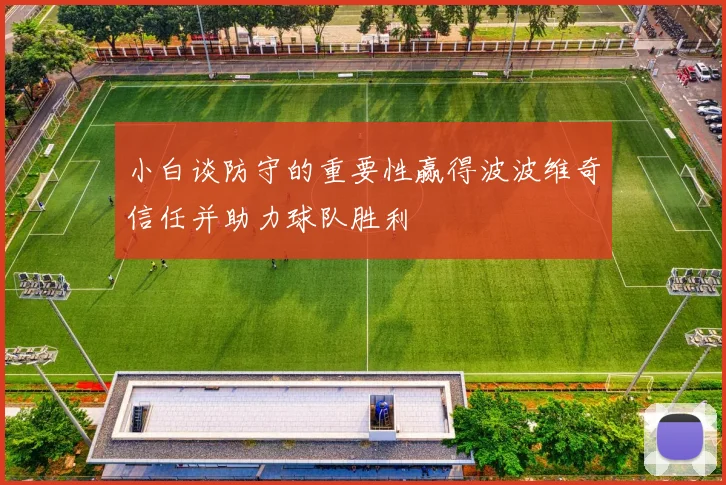 小白谈防守的重要性赢得波波维奇信任并助力球队胜利
