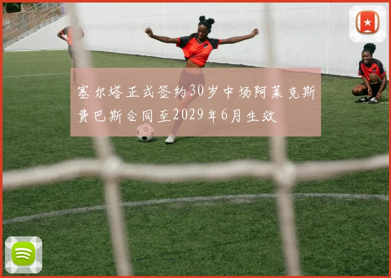 塞尔塔正式签约30岁中场阿莱克斯费巴斯合同至2029年6月生效