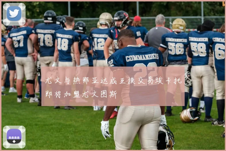 尤文与热那亚达成互换交易埃卡托即将加盟尤文图斯