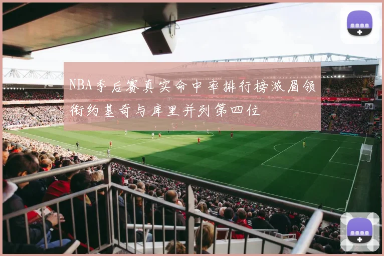 NBA季后赛真实命中率排行榜浓眉领衔约基奇与库里并列第四位