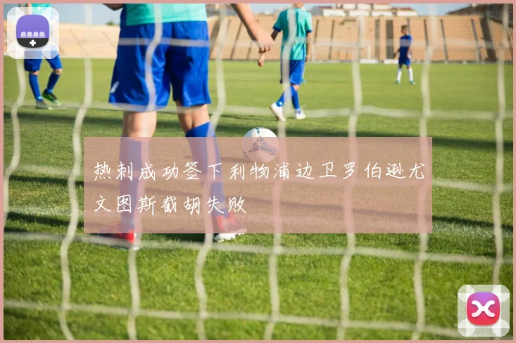 热刺成功签下利物浦边卫罗伯逊尤文图斯截胡失败